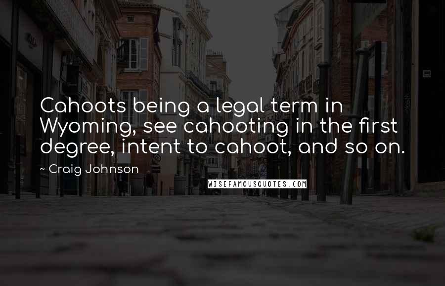 Craig Johnson Quotes: Cahoots being a legal term in Wyoming, see cahooting in the first degree, intent to cahoot, and so on.