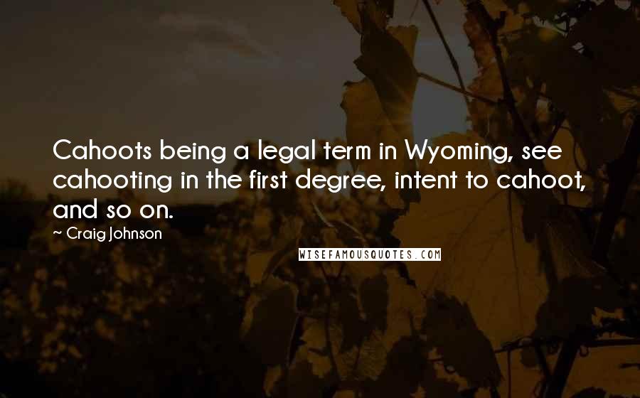 Craig Johnson Quotes: Cahoots being a legal term in Wyoming, see cahooting in the first degree, intent to cahoot, and so on.