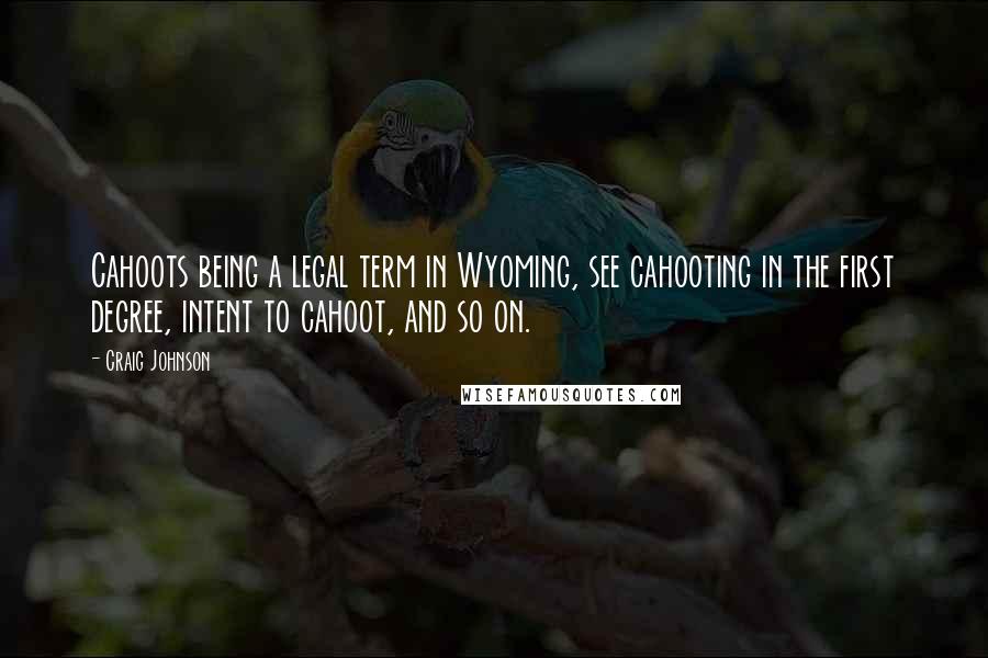 Craig Johnson Quotes: Cahoots being a legal term in Wyoming, see cahooting in the first degree, intent to cahoot, and so on.