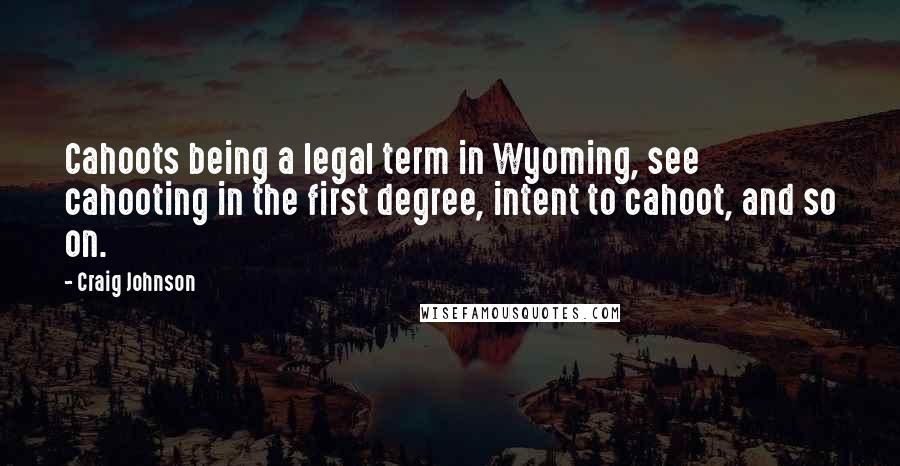 Craig Johnson Quotes: Cahoots being a legal term in Wyoming, see cahooting in the first degree, intent to cahoot, and so on.