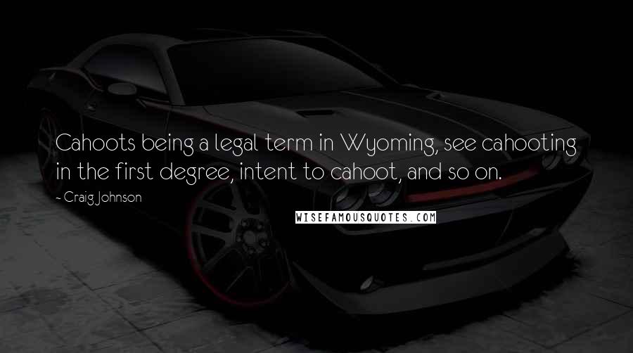 Craig Johnson Quotes: Cahoots being a legal term in Wyoming, see cahooting in the first degree, intent to cahoot, and so on.