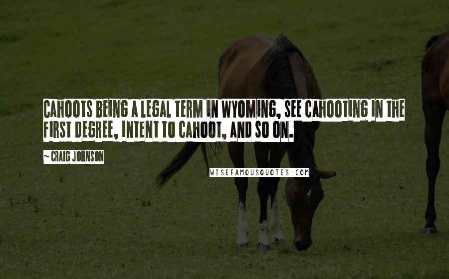 Craig Johnson Quotes: Cahoots being a legal term in Wyoming, see cahooting in the first degree, intent to cahoot, and so on.