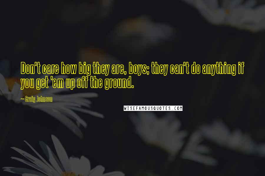 Craig Johnson Quotes: Don't care how big they are, boys; they can't do anything if you get 'em up off the ground.