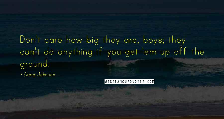 Craig Johnson Quotes: Don't care how big they are, boys; they can't do anything if you get 'em up off the ground.