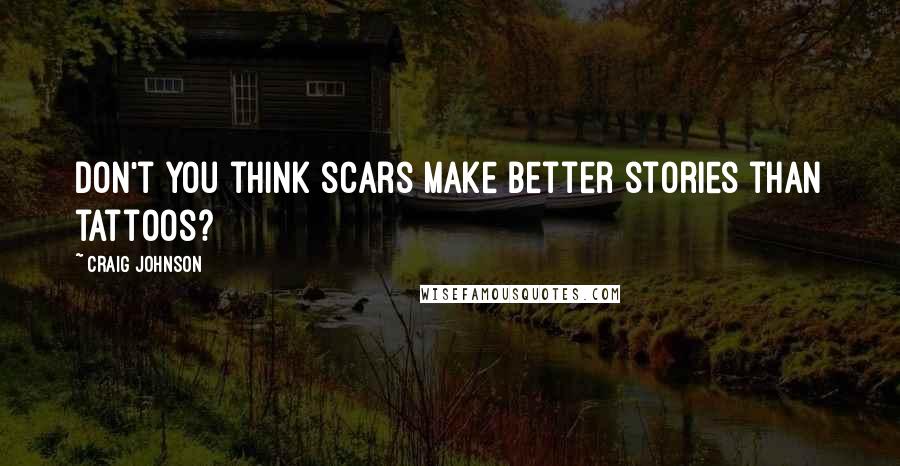 Craig Johnson Quotes: Don't you think scars make better stories than tattoos?