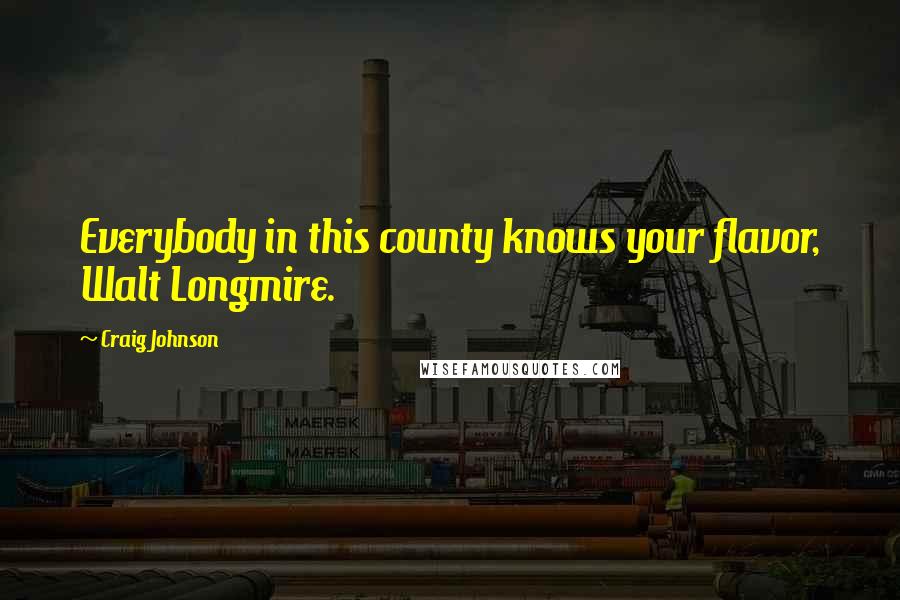 Craig Johnson Quotes: Everybody in this county knows your flavor, Walt Longmire.
