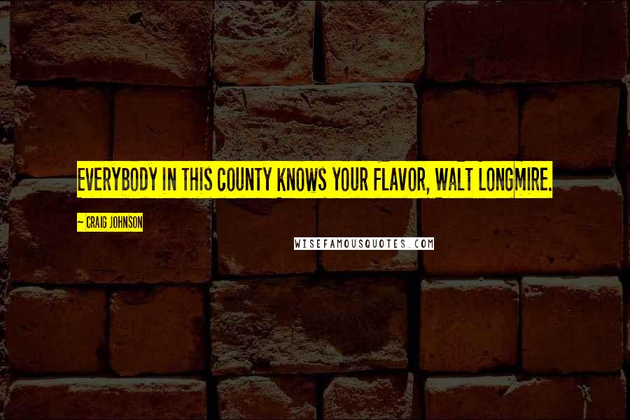 Craig Johnson Quotes: Everybody in this county knows your flavor, Walt Longmire.