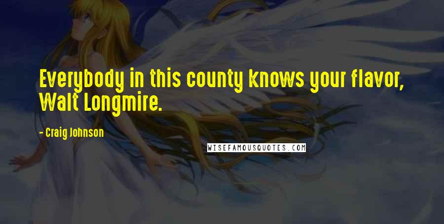 Craig Johnson Quotes: Everybody in this county knows your flavor, Walt Longmire.