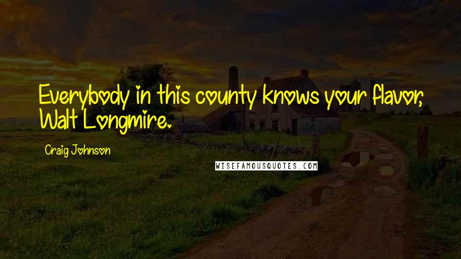 Craig Johnson Quotes: Everybody in this county knows your flavor, Walt Longmire.