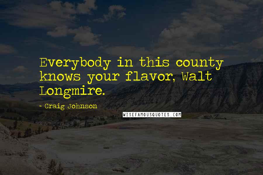 Craig Johnson Quotes: Everybody in this county knows your flavor, Walt Longmire.