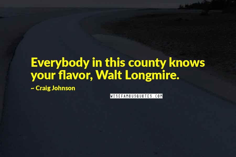 Craig Johnson Quotes: Everybody in this county knows your flavor, Walt Longmire.