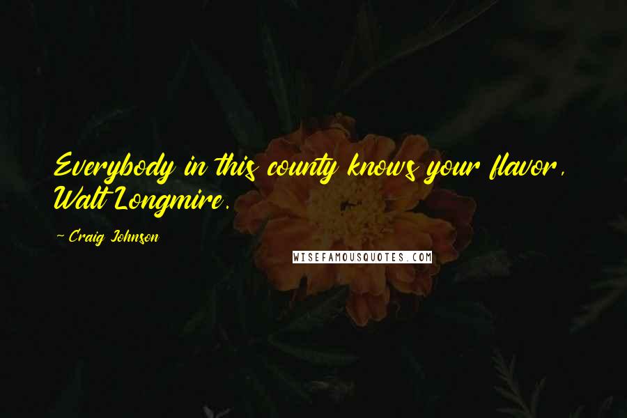 Craig Johnson Quotes: Everybody in this county knows your flavor, Walt Longmire.
