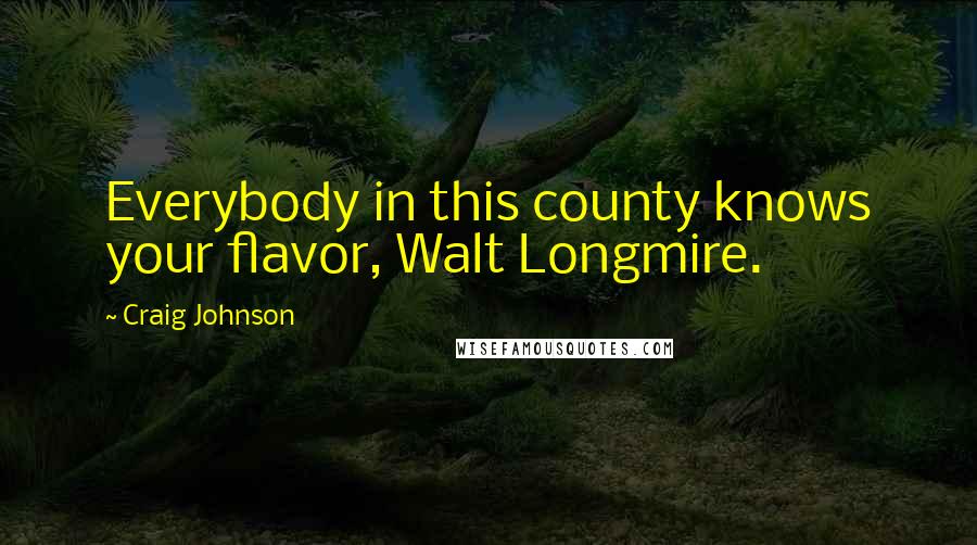 Craig Johnson Quotes: Everybody in this county knows your flavor, Walt Longmire.