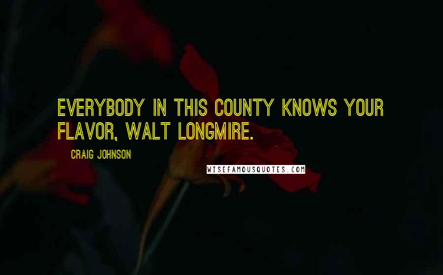 Craig Johnson Quotes: Everybody in this county knows your flavor, Walt Longmire.
