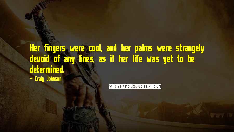 Craig Johnson Quotes: Her fingers were cool, and her palms were strangely devoid of any lines, as if her life was yet to be determined.