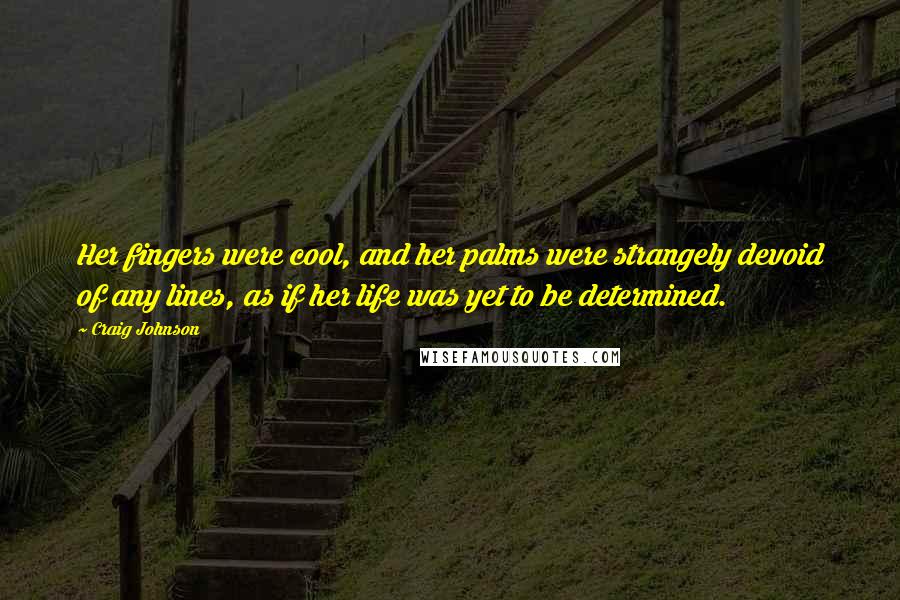 Craig Johnson Quotes: Her fingers were cool, and her palms were strangely devoid of any lines, as if her life was yet to be determined.