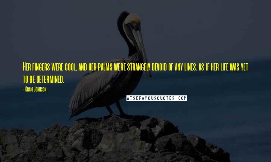 Craig Johnson Quotes: Her fingers were cool, and her palms were strangely devoid of any lines, as if her life was yet to be determined.