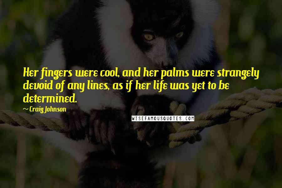 Craig Johnson Quotes: Her fingers were cool, and her palms were strangely devoid of any lines, as if her life was yet to be determined.