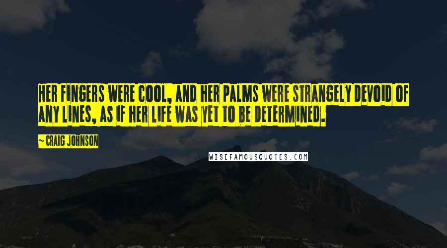 Craig Johnson Quotes: Her fingers were cool, and her palms were strangely devoid of any lines, as if her life was yet to be determined.