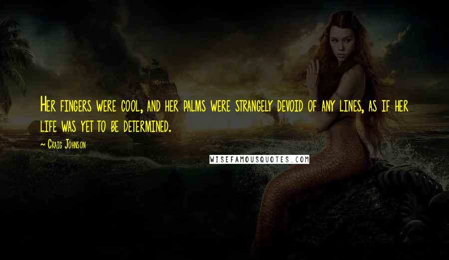 Craig Johnson Quotes: Her fingers were cool, and her palms were strangely devoid of any lines, as if her life was yet to be determined.