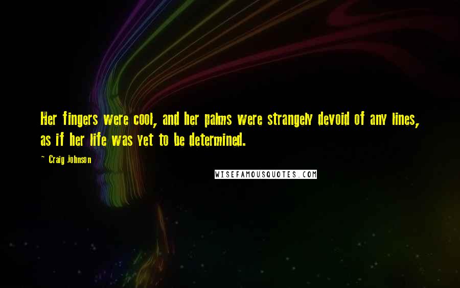 Craig Johnson Quotes: Her fingers were cool, and her palms were strangely devoid of any lines, as if her life was yet to be determined.