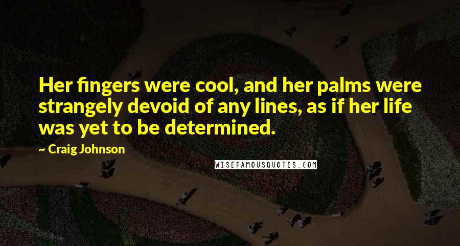 Craig Johnson Quotes: Her fingers were cool, and her palms were strangely devoid of any lines, as if her life was yet to be determined.