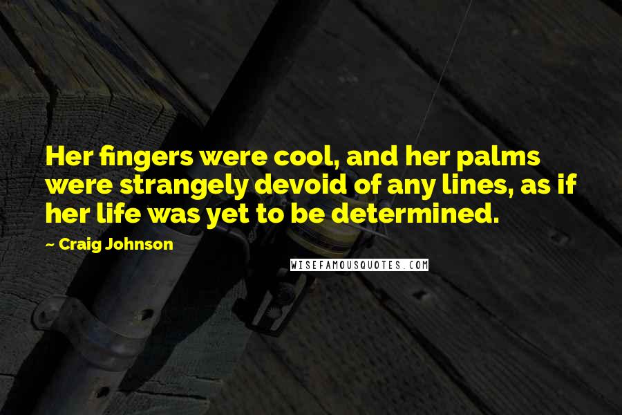 Craig Johnson Quotes: Her fingers were cool, and her palms were strangely devoid of any lines, as if her life was yet to be determined.