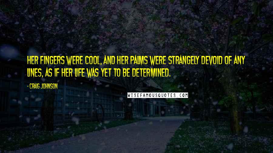 Craig Johnson Quotes: Her fingers were cool, and her palms were strangely devoid of any lines, as if her life was yet to be determined.