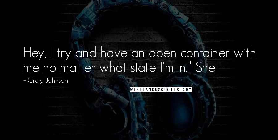 Craig Johnson Quotes: Hey, I try and have an open container with me no matter what state I'm in." She