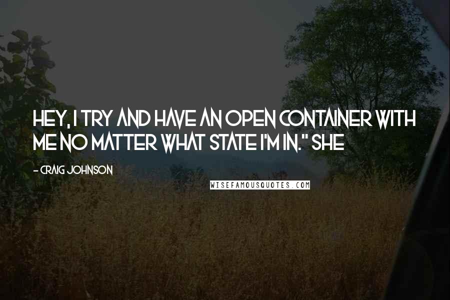 Craig Johnson Quotes: Hey, I try and have an open container with me no matter what state I'm in." She