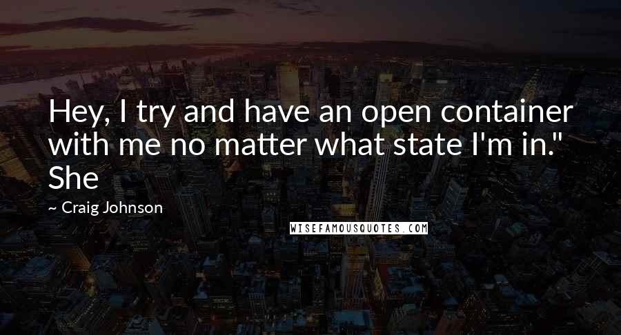 Craig Johnson Quotes: Hey, I try and have an open container with me no matter what state I'm in." She