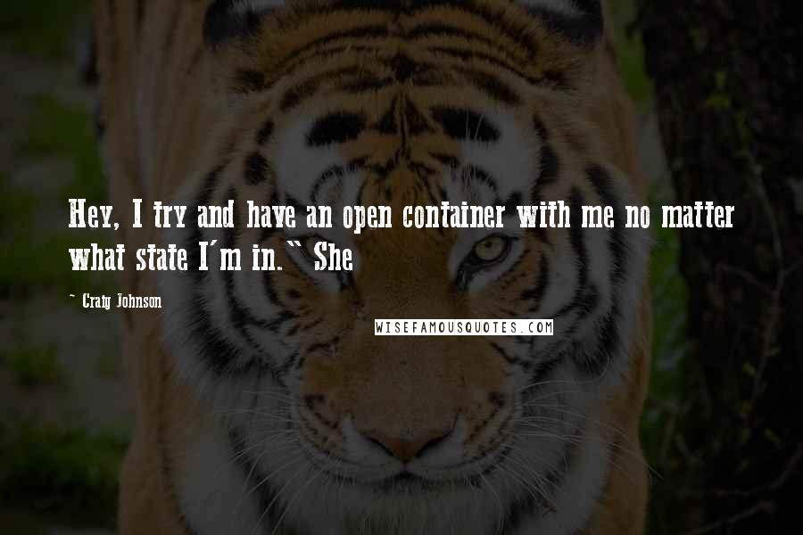 Craig Johnson Quotes: Hey, I try and have an open container with me no matter what state I'm in." She