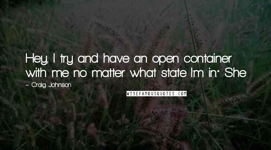 Craig Johnson Quotes: Hey, I try and have an open container with me no matter what state I'm in." She