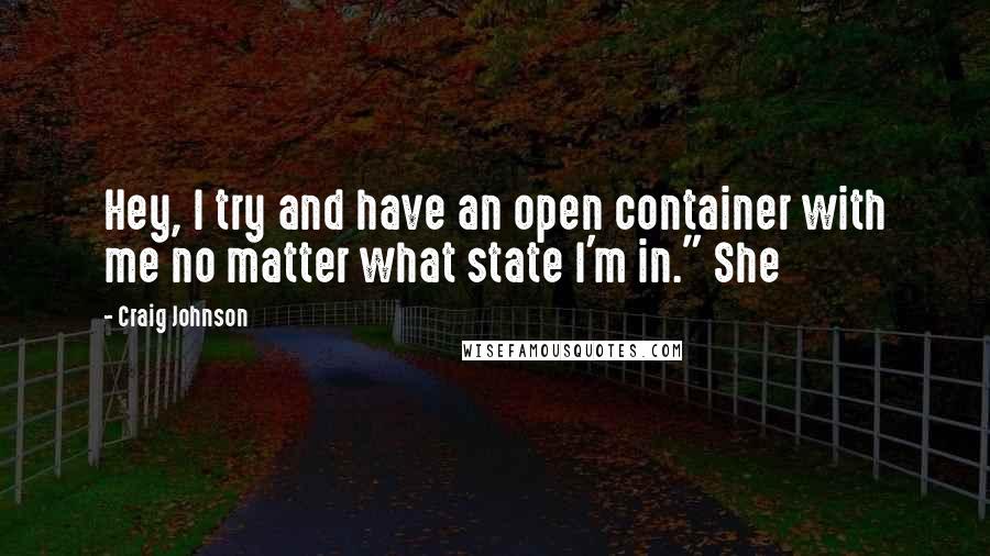 Craig Johnson Quotes: Hey, I try and have an open container with me no matter what state I'm in." She