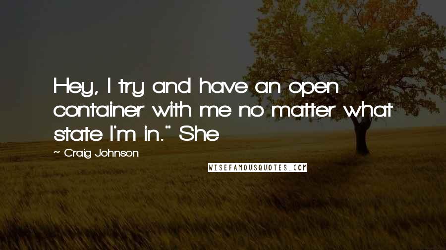 Craig Johnson Quotes: Hey, I try and have an open container with me no matter what state I'm in." She