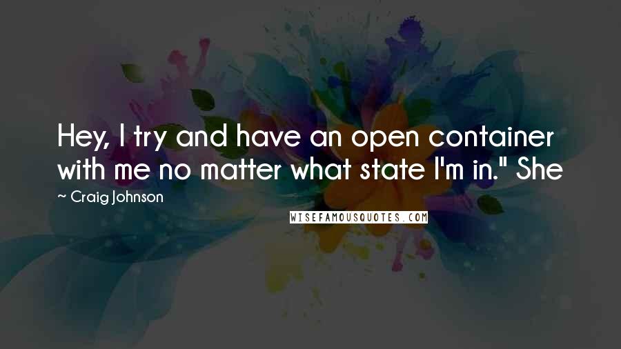 Craig Johnson Quotes: Hey, I try and have an open container with me no matter what state I'm in." She