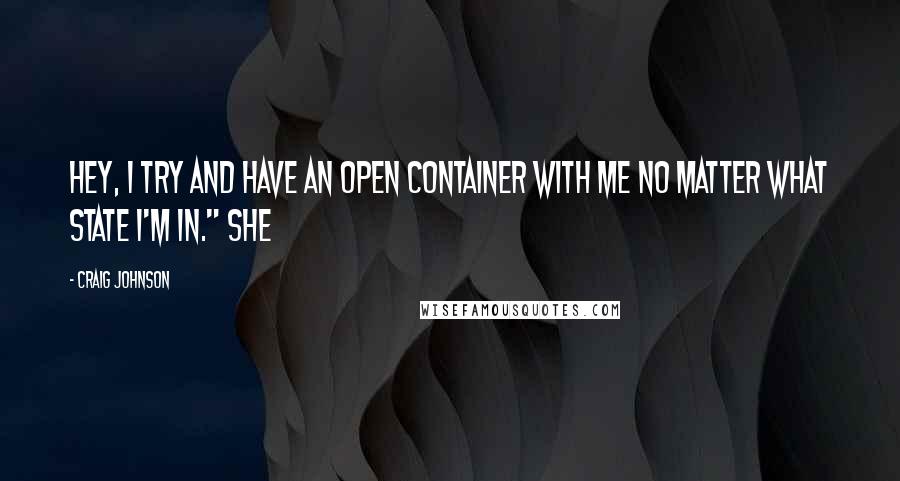 Craig Johnson Quotes: Hey, I try and have an open container with me no matter what state I'm in." She