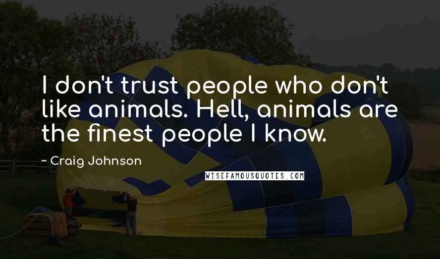 Craig Johnson Quotes: I don't trust people who don't like animals. Hell, animals are the finest people I know.