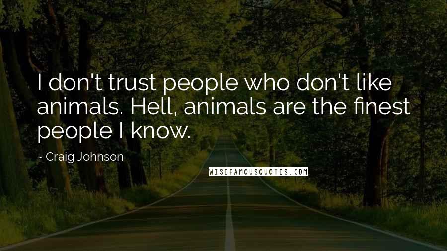 Craig Johnson Quotes: I don't trust people who don't like animals. Hell, animals are the finest people I know.