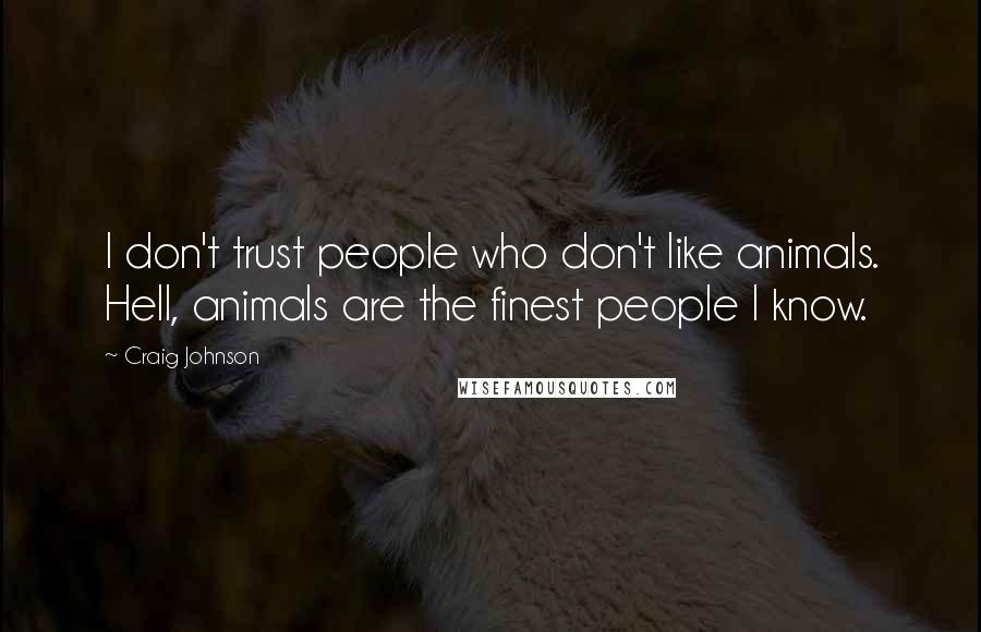 Craig Johnson Quotes: I don't trust people who don't like animals. Hell, animals are the finest people I know.