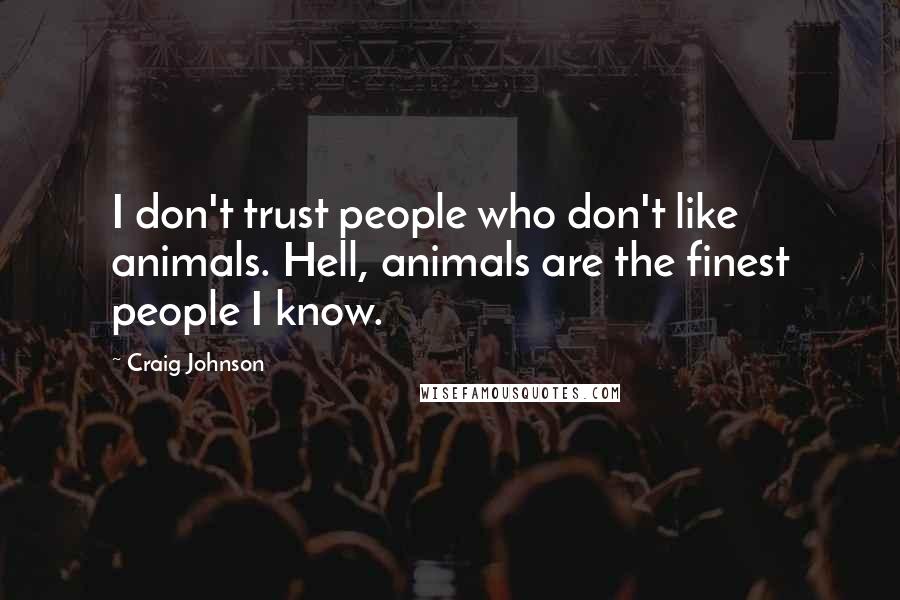 Craig Johnson Quotes: I don't trust people who don't like animals. Hell, animals are the finest people I know.