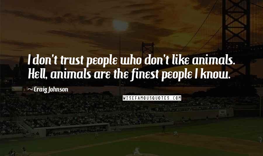 Craig Johnson Quotes: I don't trust people who don't like animals. Hell, animals are the finest people I know.