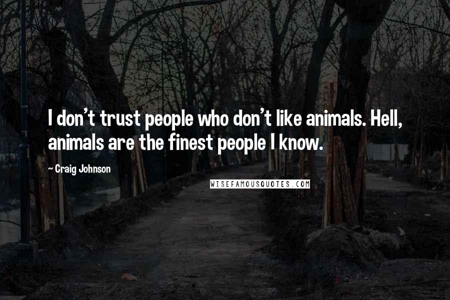 Craig Johnson Quotes: I don't trust people who don't like animals. Hell, animals are the finest people I know.