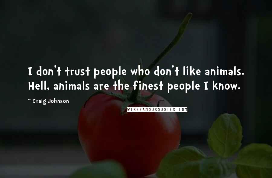 Craig Johnson Quotes: I don't trust people who don't like animals. Hell, animals are the finest people I know.