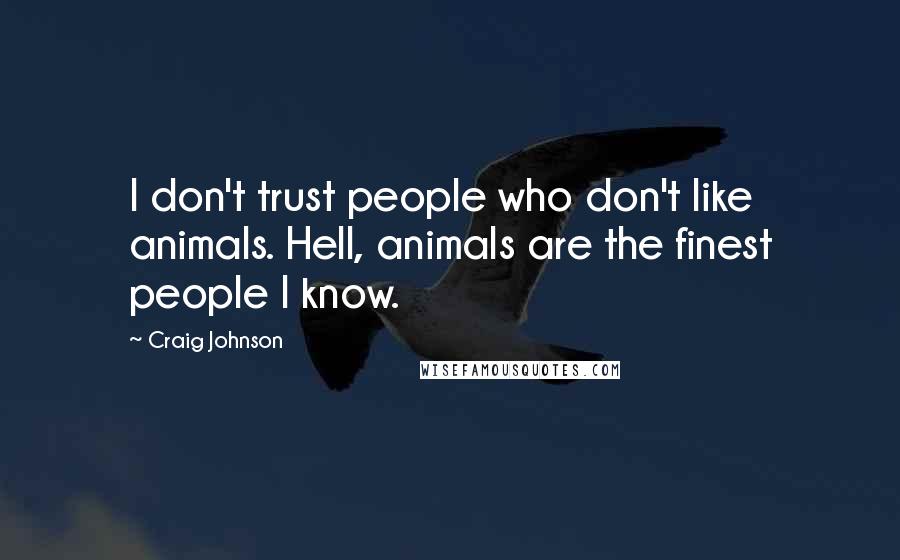 Craig Johnson Quotes: I don't trust people who don't like animals. Hell, animals are the finest people I know.