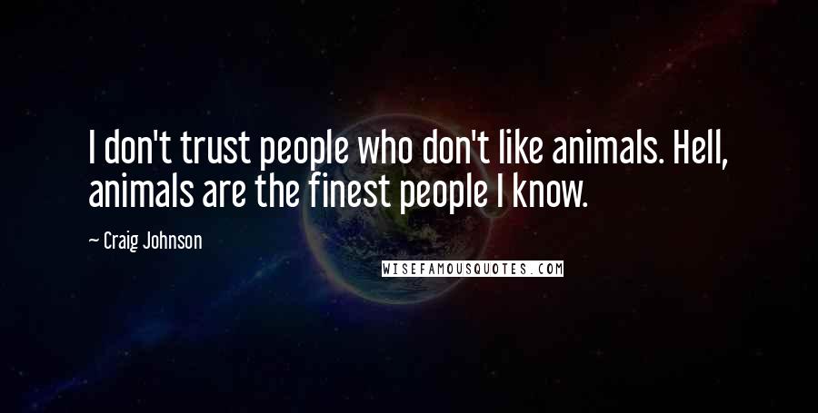 Craig Johnson Quotes: I don't trust people who don't like animals. Hell, animals are the finest people I know.