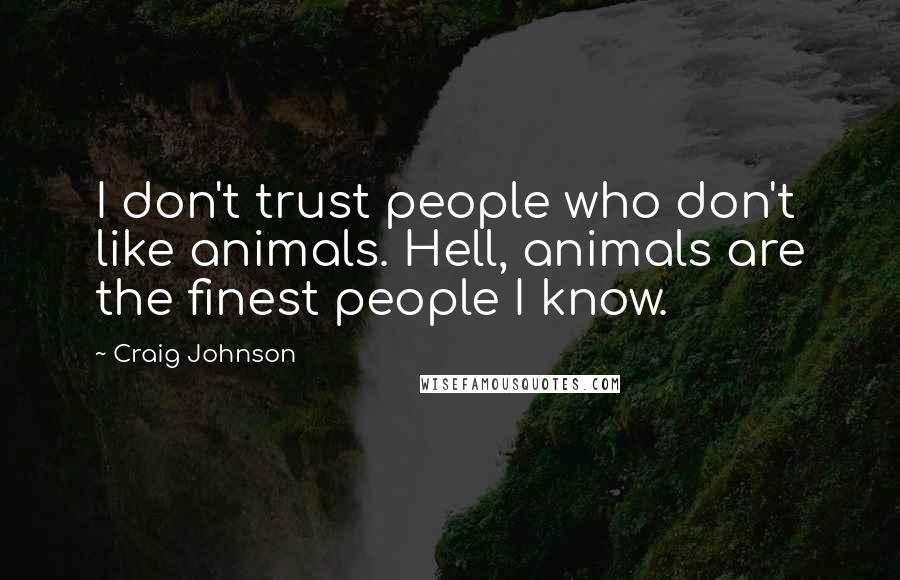 Craig Johnson Quotes: I don't trust people who don't like animals. Hell, animals are the finest people I know.