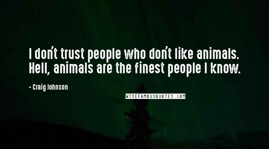 Craig Johnson Quotes: I don't trust people who don't like animals. Hell, animals are the finest people I know.