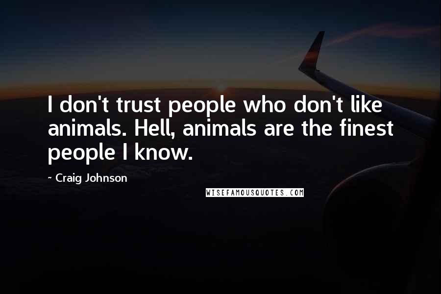 Craig Johnson Quotes: I don't trust people who don't like animals. Hell, animals are the finest people I know.