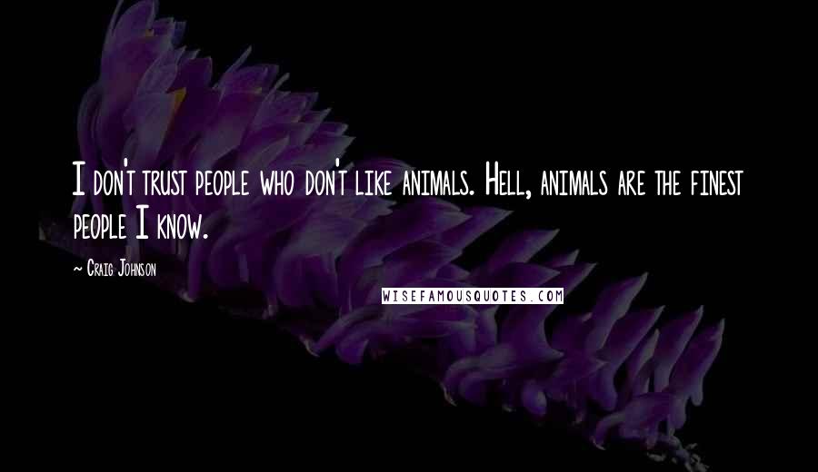 Craig Johnson Quotes: I don't trust people who don't like animals. Hell, animals are the finest people I know.